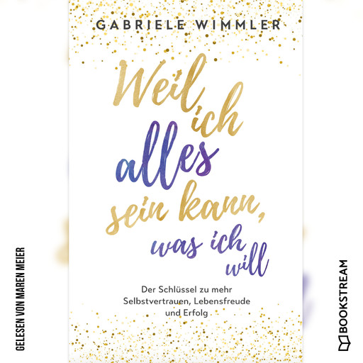 Weil ich alles sein kann, was ich will - Der Schlüssel zu mehr Selbstvertrauen, Lebensfreude und Erfolg (Ungekürzt), Gabriele Wimmler