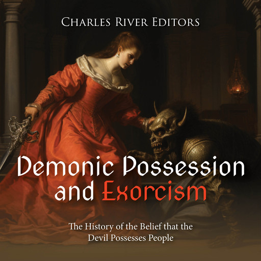 Demonic Possession and Exorcism: The History of the Belief that the Devil Possesses People, Charles Editors