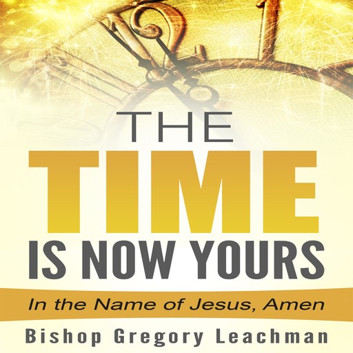 The Time is Now Yours!, Bishop Gregory Leachman