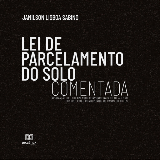 Lei de Parcelamento do Solo Comentada : aprovação de loteamentos convencionais ou de acesso controlado e condomínios de casas ou lotes, Jamilson Lisboa Sabino