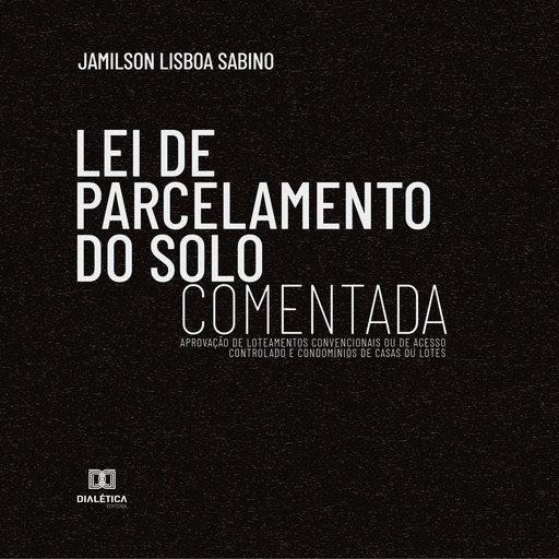 Lei de Parcelamento do Solo Comentada : aprovação de loteamentos convencionais ou de acesso controlado e condomínios de casas ou lotes, Jamilson Lisboa Sabino