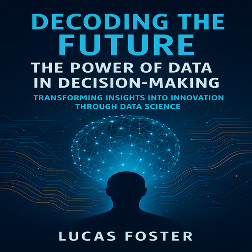 Decoding the Future: The Power of Data in Decision-Making, Lucas Foster