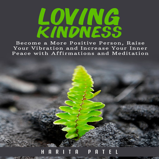 Loving Kindness: Become a More Positive Person, Raise Your Vibration and Increase Your Inner Peace with Affirmations and Meditation, Harita Patel