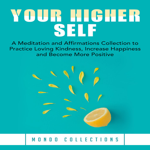 Your Higher Self: A Meditation and Affirmations Collection to Practice Loving Kindness, Increase Happiness and Become More Positive, Mondo Collections