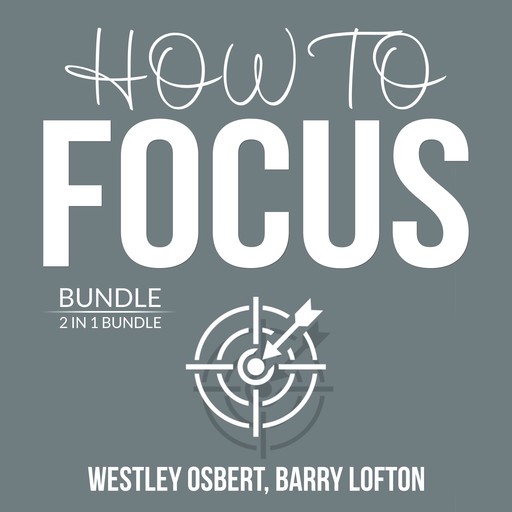 How to Focus Bundle: 2 in 1 Bundle: Improve Concentration and Master Your Focus, Westley Osbert, and Barry Lofton