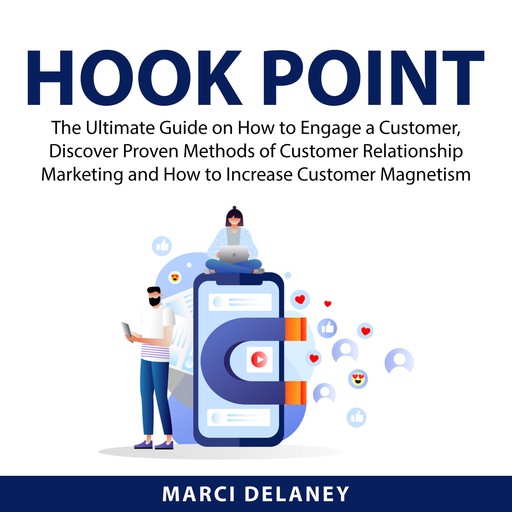 Hook Point: The Ultimate Guide on How to Engage a Customer, Discover Proven Methods of Customer Relationship Marketing and How to Increase Customer Magnetism, Marci Delaney