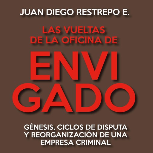 Las vueltas de la Oficina de Envigado. Génesis, ciclos de disputa y reorganización de una empresa criminal, Juan Diego Restrepo