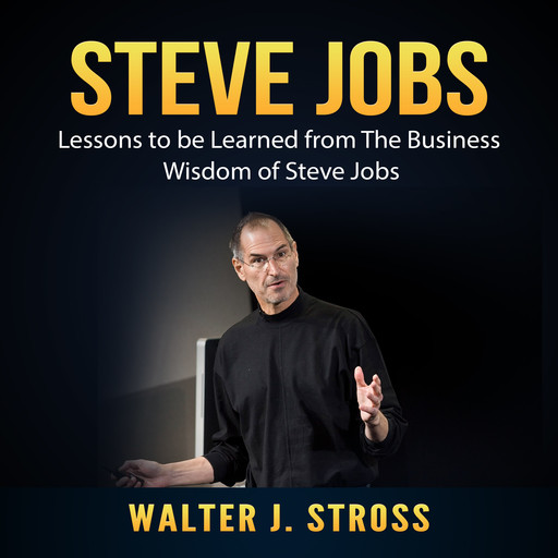 Steve Jobs: Lessons to be Learned from The Business Wisdom of Steve Jobs, Walter J. Stross