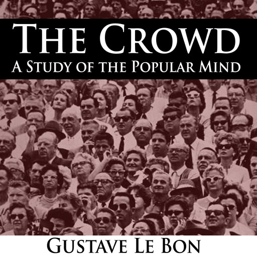The Crowd - A Study of the Popular Mind, Gustave Le Bon