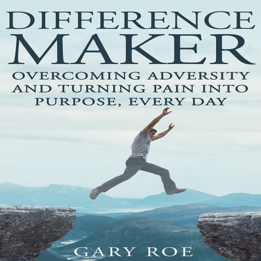 Difference Maker: Overcoming Adversity and Turning Pain into Purpose Every Day, Gary Roe