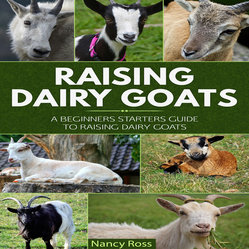 Raising Dairy Goats: A Beginners Starters Guide to Raising Dairy Goats, Nancy Ross