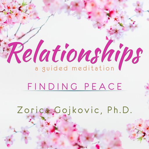 Relationships, Finding Peace, Zorica Gojkovic Ph.D.