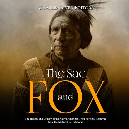 The Sac and Fox: The History and Legacy of the Native American Tribe Forcibly Removed from the Midwest to Oklahoma, Charles Editors