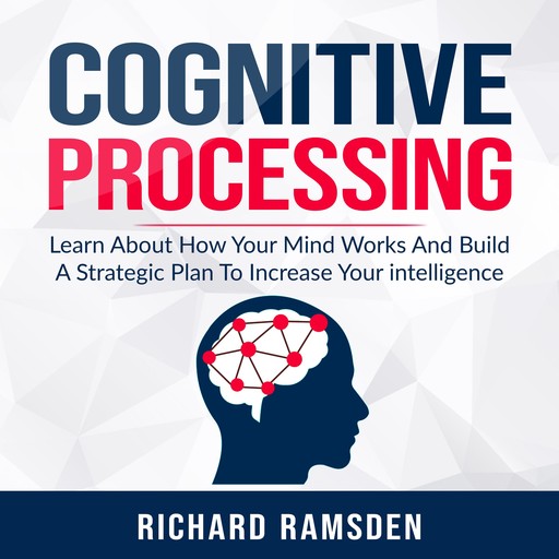 Cognitive Processing - Learn About How Your Mind Works And Build A Strategic Plan To Increase Your intelligence, Richard Ramsden