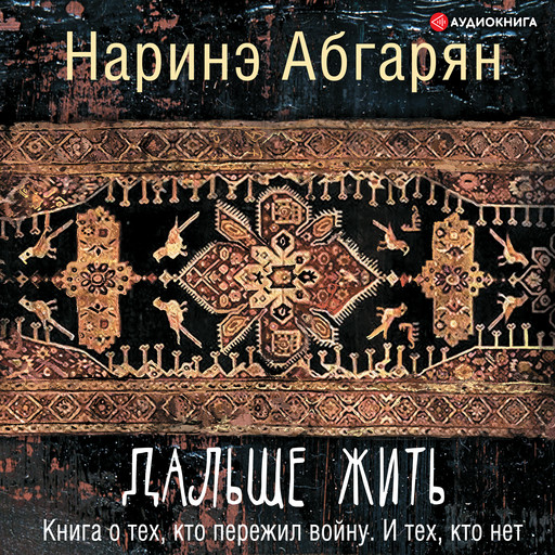 Дальше жить. Книга о тех, кто пережил войну. И тех, кто нет, Наринэ Абгарян