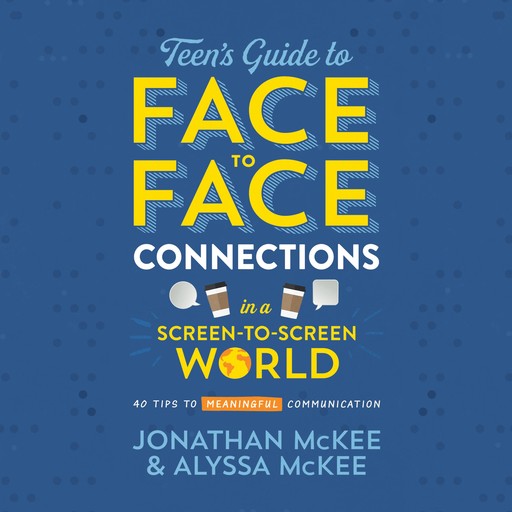 The Teen's Guide to Face-to-Face Connections in a Screen-to-Screen World, Jonathan McKee, Alyssa McKee