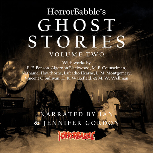 HorrorBabble's Ghost Stories: Volume 2, Lucy Maud Montgomery, Nathaniel Hawthorne, Algernon Blackwood, Lafcadio Hearn, Edward Benson, H.R. Wakefield, Vincent O'Sullivan, M.E. Counselman, M.W. Wellman