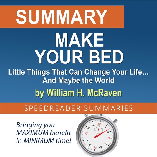 Summary of Make Your Bed: Little Things That Can Change Your Life… And Maybe the World by William H. McRaven, SpeedReader Summaries