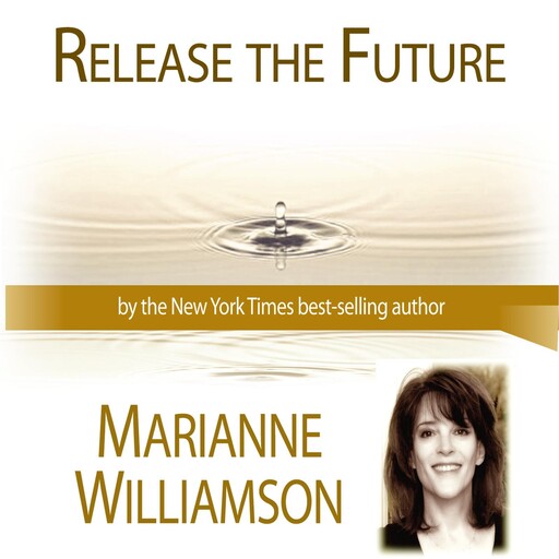 Release The Future with Marianne Williamson, Marianne Williamson
