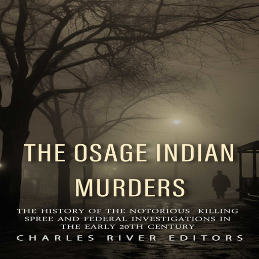 The Osage Indian Murders: The History of the Notorious Killing Spree and the Federal Investigations in the Early 20th Century, Charles Editors