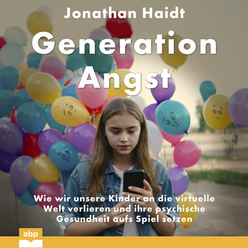 Generation Angst - Wie wir unsere Kinder an die virtuelle Welt verlieren und ihre psychische Gesundheit aufs Spiel setzen (Ungekürzt), Jonathan Haidt