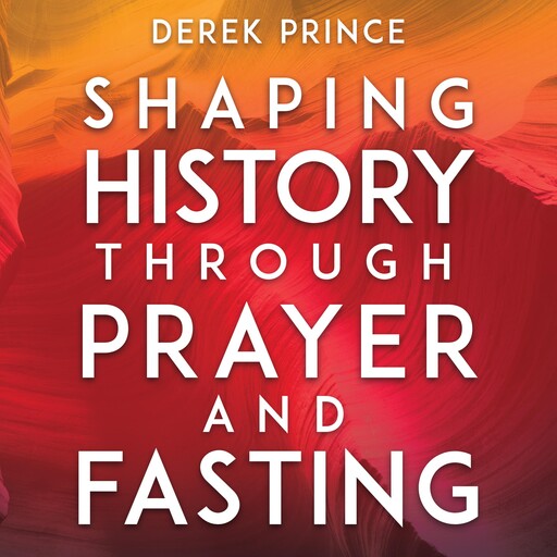 Shaping History Through Prayer and Fasting, Derek Prince