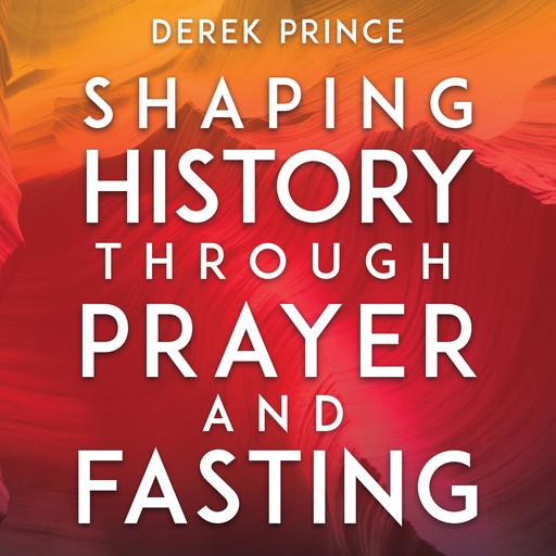 Shaping History Through Prayer and Fasting, Derek Prince
