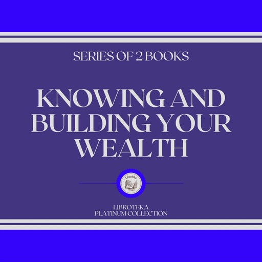 KNOWING AND BUILDING YOUR WEALTH (SERIES OF 2 BOOKS), LIBROTEKA