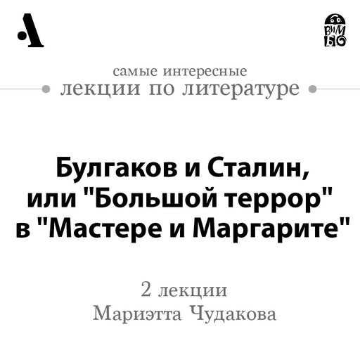 Булгаков и Сталин, или «Большой террор» в «Мастере и Маргарите» (Лекции Arzamas), Мариэтта Чудакова