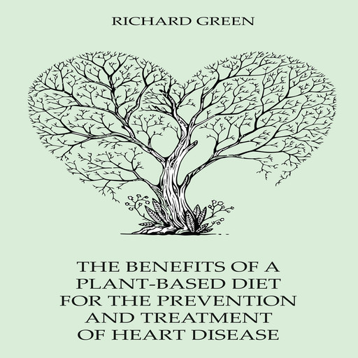 The Benefits Of A Plant-Based Diet For The Prevention And Treatment Of Heart Disease, Richard Green