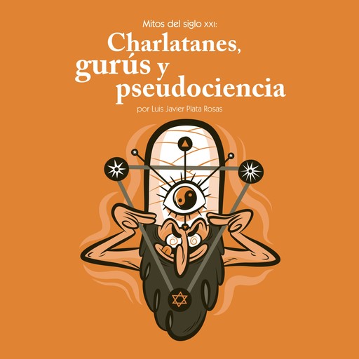 Mitos del siglo XXI: charlatanes, gurús y pseudociencia, Luis Javier Plata Rosas