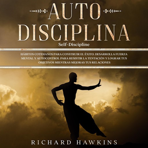 Autodisciplina [Self-Discipline]: Hábitos cotidianos para construir el éxito. Desarrolla fuerza mental y autocontrol para resistir la tentación y lograr tus objetivos mientras mejoras tus relaciones, Richard Hawkins