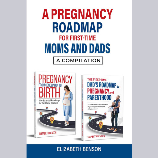 A Pregnancy Roadmap for First-Time Moms and Dads, Elizabeth Benson