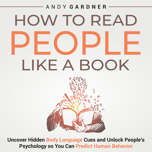 How to Read People Like a Book: Uncover Hidden Body Language Cues and Unlock People’s Psychology so You Can Predict Human Behavior, Andy Gardner