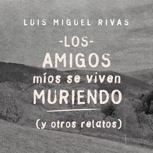 Los amigos míos se viven muriendo (y otros relatos), Luis Miguel Rivas