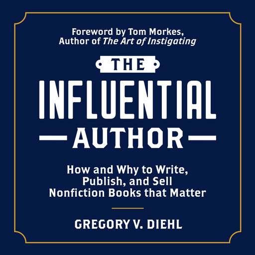 The Influential Author: How and Why to Write, Publish, and Sell Nonfiction Books that Matter, Gregory V. Diehl