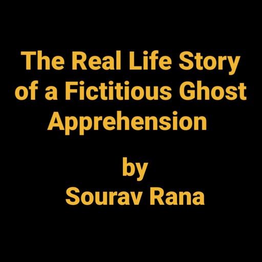The Real Life Story of a Fictitious Ghost Apprehension, Sourav Rana