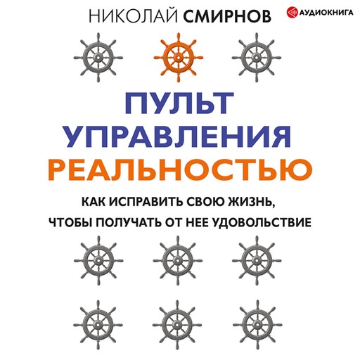 Пульт управления реальностью: как исправить свою жизнь, чтобы получать от нее удовольствие, Николай Смирнов