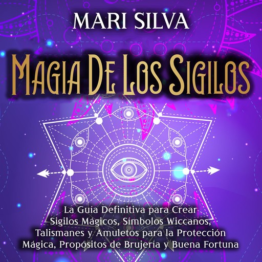 Magia de los sigilos: La guía definitiva para crear sigilos mágicos, símbolos wiccanos, talismanes y amuletos para la protección mágica, propósitos de brujería y buena fortuna, Mari Silva