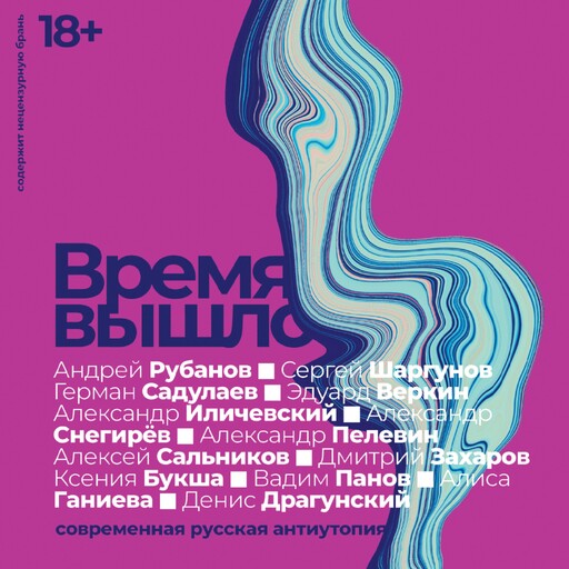 Время вышло: Современная русская антиутопия, Александр Иличевский, Вадим Панов, Ксения Букша, Герман Садулаев, Андрей Рубанов, Сергей Шаргунов, Эдуард Веркин, Александр Снегирев, Денис Драгунский, Алиса Ганиева, Александр Пелевин, Алексей Сальников, Дмитрий Захаров