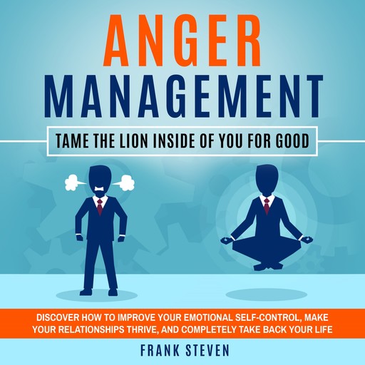 Anger Management Tame the lion inside of you for good,Discover how to improve your emotional self control,make your relationships thrive and completely take back your life, Frank Steven