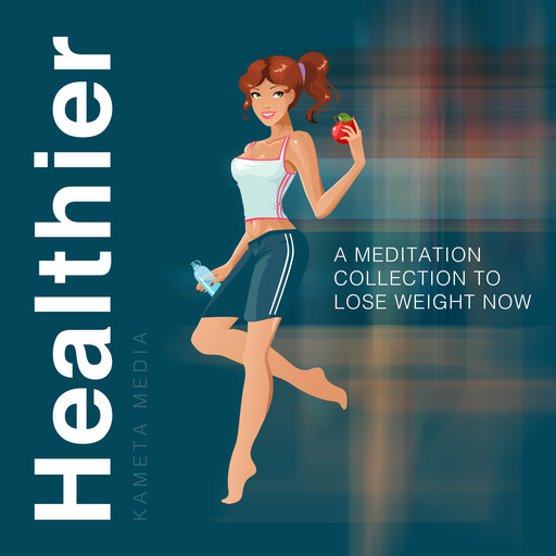 Healthier: A Meditation Collection to Lose Weight Now, Kameta Media