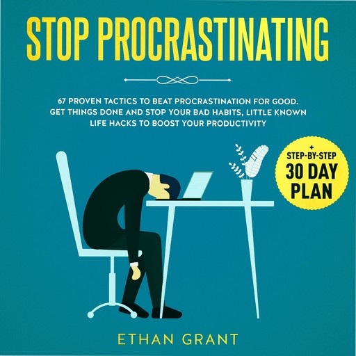 Stop Procrastinating, 67 Proven Tactics To Beat Procrastination for Good.Get Things Done and Stop Your Bad Habits, Little-Known Life Hacks to Boost Your Productivity + Step-by-Step 30-Day Plan, Ethan Grant