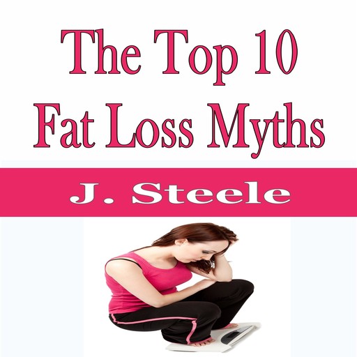 The Top 10 Fat Loss Myths, J.Steele