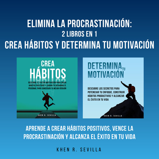 Elimina La Procrastinación: 2 Libros En 1: Crea Hábitos Y Determina Tu Motivación: Aprende A Crear Hábitos Positivos, Vence La Procrastinación Y Alcanza El Éxito En Tu Vida, Khen R. Sevilla