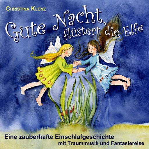 Gute Nacht flüstert die Elfe - Eine zauberhafte Einschlafgeschichte (Mit Traummusik & Fantasiereise), Christina Klenz
