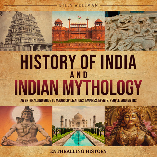 History of India and Indian Mythology: An Enthralling Guide to Major Civilizations, Empires, Events, People, and Myths, Billy Wellman