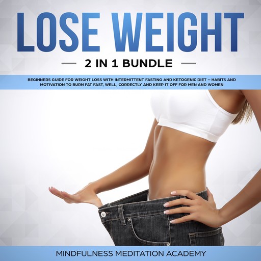 Lose Weight 2 in 1 Bundle: Beginners Guide for Weight Loss with Intermittent Fasting and Ketogenic Diet – Habits and Motivation to burn Fat fast, well, correctly and keep It off for Men and Women, Mindfulness Meditation Academy