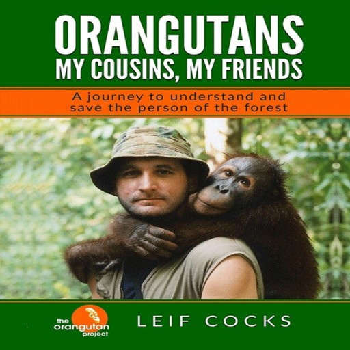 Orangutans: My Cousins, My Friends - A Journey to Understand and Save the Person of the Forest, Leif Cocks
