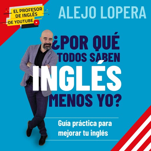 ¿Por qué todos saben inglés menos yo? Guía práctica para mejorar tu inglés, Alejo Lopera